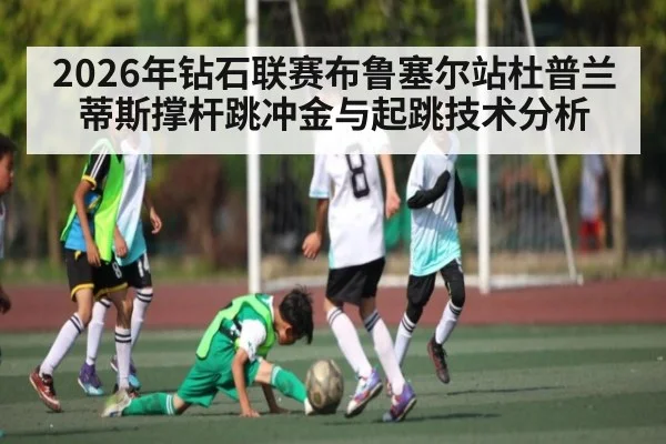 2026年钻石联赛布鲁塞尔站杜普兰蒂斯撑杆跳冲金与起跳技术分析