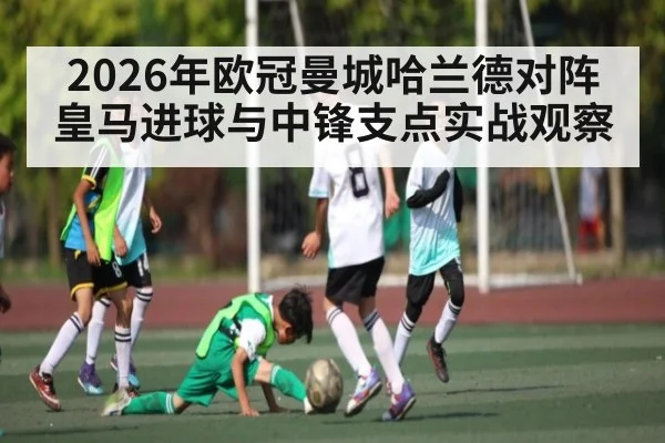 2026年欧冠曼城哈兰德对阵皇马进球与中锋支点实战观察